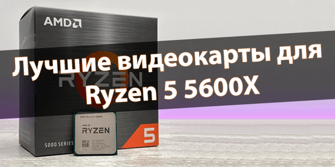 Лучшие видеокарты для Ryzen 5 5600X